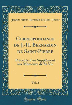 Correspondance de J.-H. Bernardin de Saint-Pierre, Vol. 2: Precedee D'Un Supplement Aux Memoires de Sa Vie (Classic Reprint) - Saint-Pierre, Jacques-Henri Bernardin De