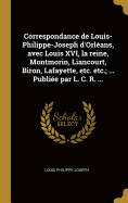 Correspondance de Louis-Philippe-Joseph d'Orlans, avec Louis XVI, la reine, Montmorin, Liancourt, Biron, Lafayette, etc. etc.; ... Publie par L. C. R. ...