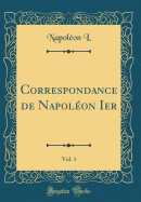 Correspondance de Napoleon Ier, Vol. 1 (Classic Reprint)