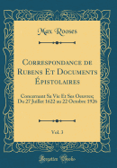 Correspondance de Rubens Et Documents ?pistolaires, Vol. 3: Concernant Sa Vie Et Ses Oeuvres; Du 27 Juillet 1622 Au 22 Octobre 1926 (Classic Reprint)