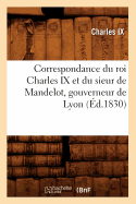 Correspondance Du Roi Charles IX Et Du Sieur de Mandelot, Gouverneur de Lyon (?d.1830)