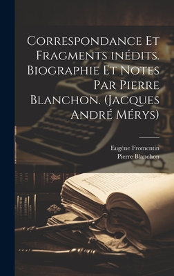 Correspondance Et Fragments In?dits. Biographie Et Notes Par Pierre Blanchon. (Jacques Andr? M?rys) - Fromentin, Eug?ne, and Blanchon, Pierre