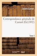 Correspondance G?n?rale de Carnot Tome 3: Publ. Avec Des Notes Historiques Et Biographiques