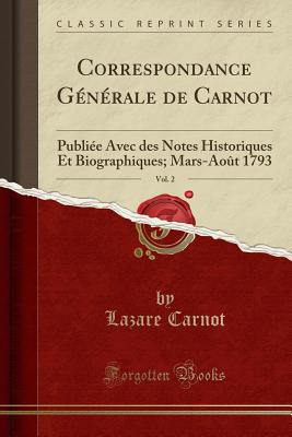 Correspondance Generale de Carnot, Vol. 2: Publiee Avec Des Notes Historiques Et Biographiques; Mars-Aout 1793 (Classic Reprint) - Carnot, Lazare