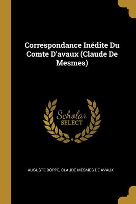 Correspondance Inedite Du Comte D'Avaux (Claude de Mesmes) - Boppe, Auguste, and De Avaux, Claude Mesmes