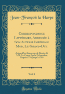 Correspondance Littraire, Adresse  Son Altesse Impriale Mgr; Le Grand-Duc, Vol. 2: Aujourd'hui Empereur de Russie, Et  M. Le Comte Andr Schowalow, Depuis 1774 Jusqu' 1789 (Classic Reprint)