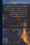 Correspondance secrte entre Marie-Thrse et le cte de Mercy-Argenteau. Avec les lettres de Marie-Thrse et de Marie-Antoinette; Volume 1