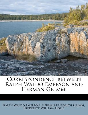 Correspondence Between Ralph Waldo Emerson and Herman Grimm; - Emerson, Ralph Waldo (Creator)