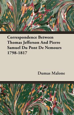 Correspondence Between Thomas Jefferson And Pierre Samuel Du Pont De Nemours 1798-1817 - Malone, Dumas