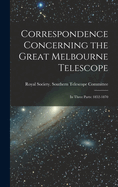 Correspondence Concerning the Great Melbourne Telescope: In Three Parts: 1852-1870