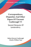 Correspondence, Dispatches And Other Papers Of Viscount Castlereagh V5: Second Marquess Of Londonderry: Second Series, Military And Miscellaneous