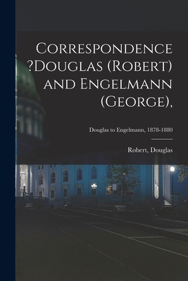 Correspondence ?Douglas (Robert) and Engelmann (George); Douglas to Engelmann, 1878-1880 - Douglas, Robert (Creator)