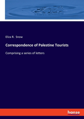 Correspondence of Palestine Tourists: Comprising a series of letters - Snow, Eliza R