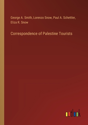 Correspondence of Palestine Tourists - Smith, George a, and Snow, Lorenzo, and Schettler, Paul A