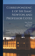 Correspondence of Sir Isaac Newton and Professor Cotes: Including Letters of Other Eminent Men Now First Published From the Originals in the Library of Trinity College, Cambridge; Together With an Appendix, Containing Other Unpublished Letters and Papers