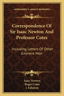 Correspondence Of Sir Isaac Newton And Professor Cotes: Including Letters Of Other Eminent Men