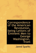 Correspondence of the American Revolution, Being Letters of Eminent Men to George Washington, from T