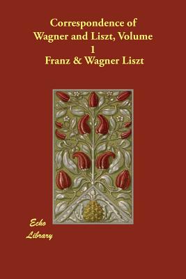 Correspondence of Wagner and Liszt, Volume 1 - Liszt, Franz & Wagner Richard, and Hueffer, Francis (Translated by)