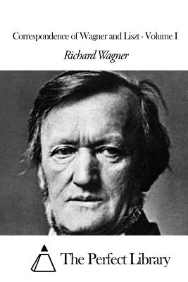 Correspondence of Wagner and Liszt - Volume I - The Perfect Library (Editor), and Hueffer, Francis (Translated by), and Wagner, Richard