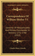 Correspondence of William Shirley V1: Governor of Massachusetts and Military Commander in America, 1731-1760 (1912)