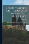 Correspondence on the Proposed Canadian Fast Mail Service [microform]: Addressed to the Postmaster-general and to the "Times"