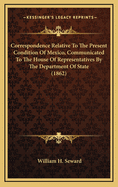 Correspondence Relative to the Present Condition of Mexico, Communicated to the House of Representatives by the Department of State (1862)