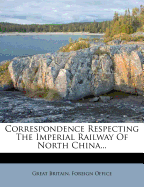 Correspondence Respecting the Imperial Railway of North China