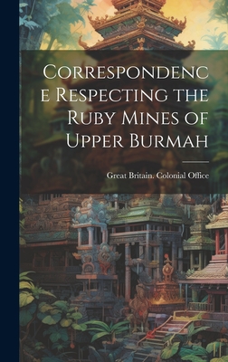Correspondence Respecting the Ruby Mines of Upper Burmah - Great Britain Colonial Office (Creator)