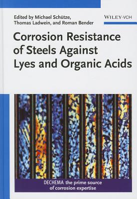 Corrosion Resistance of Steels against Lyes and Organic Acids - Schtze, Michael (Editor), and Ladwein, Thomas L. (Editor), and Bender, Roman (Editor)