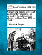 Corrupt and Illegal Practices at Parliamentary Elections: As Defined in the Judgments in Election Pe