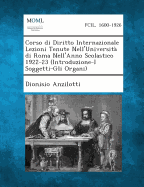 Corso Di Diritto Internazionale Lezioni Tenute Nell'universita Di Roma Nell'anno Scolastico 1922-23 (Introduzione-I Soggetti-Gli Organi)