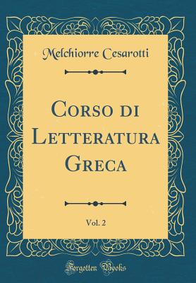 Corso di Letteratura Greca, Vol. 2 (Classic Reprint) - Cesarotti, Melchiorre