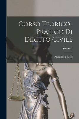 Corso Teorico-Pratico Di Diritto Civile; Volume 1 - Ricci, Francesco