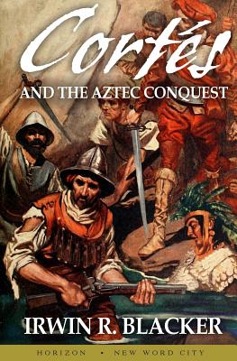 Cortes and the Aztec Conquest - Blacker, Irwin R.