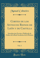 Cortes de Los Antiguos Reinos de Len Y de Castilla, Vol. 1: Introduccin Escrita Y Publicada de Orden de la Real Academia de la Historia (Classic Reprint)