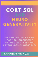 Cortisol And Neurodegenerativity: Exploring The Role Of Cortisol To Chronic Attributed Stress And Psychological Disorders