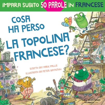 Cosa ha perso la topolina francese?: storia carina e divertente per imparare 50 parole in francese (libro bilingue italiano francese per bambini) - Baynton, Peter (Illustrator), and Pallis, Mark