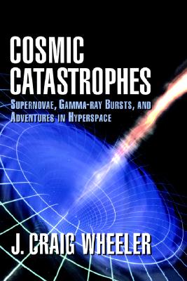 Cosmic Catastrophes: Supernovae, Gamma-Ray Bursts, and Adventures in Hyperspace - Wheeler, J Craig