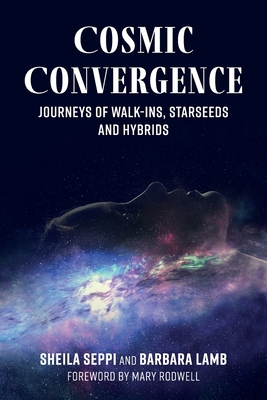 Cosmic Convergence: Journeys of Walk-Ins, Starseeds, and Hybrids - Seppi, Sheila, and Lamb, Barbara