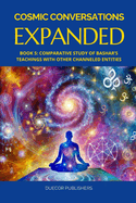 Cosmic Conversations Expanded: Book 5: Comparative Study of Bashar's Teachings with Other Channeled Entities