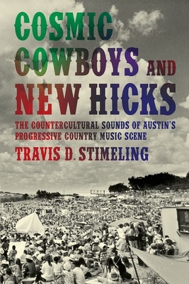 Cosmic Cowboys and New Hicks: The Countercultural Sounds of Austin's Progressive Country Music Scene - Stimeling, Travis D