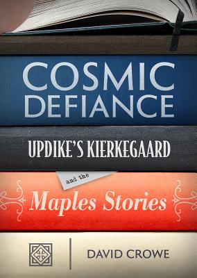 Cosmic Defiance: Updike's Kierkegaard and the 'Maples Stories' - Crowe, David