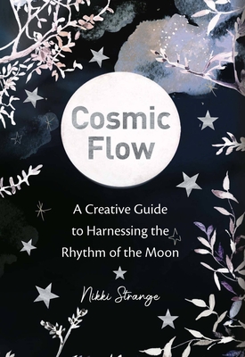 Cosmic Flow: A Creative Guide to Harnessing the Rhythm of the Moon - Strange, Nikki