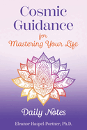 Cosmic Guidance for Mastering Your Life: Daily Notes