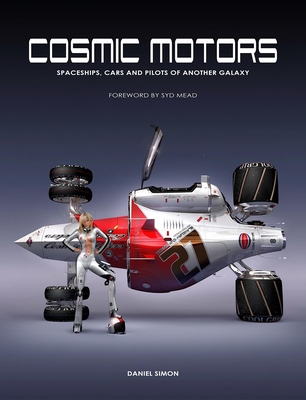 Cosmic Motors: Spaceships, Cars and Pilots of Another Galaxy - Simon, Daniel, and Mead, Syd (Foreword by)