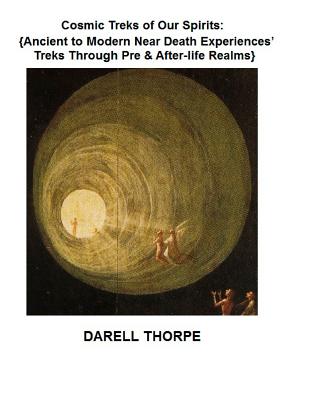 Cosmic Treks of Our Spirits: Ancient to Modern Near Death Experiences' Treks Through Pre & After-life Realms - Thorpe, Darell