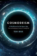 Cosmodeism: A Worldview for the Space-Age: A Worldview for the Space-Age: How an Evolutionary Cosmos is Creating God: How an Evolutionary Cosmos Is Creating God