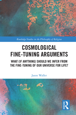 Cosmological Fine-Tuning Arguments: What (if Anything) Should We Infer from the Fine-Tuning of Our Universe for Life? - Waller, Jason