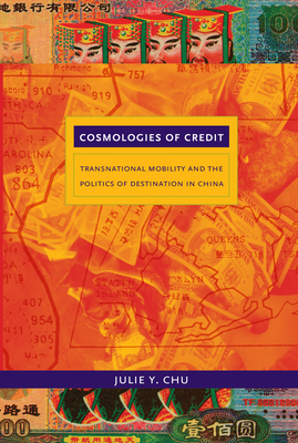 Cosmologies of Credit: Transnational Mobility and the Politics of Destination in China - Chu, Julie Y