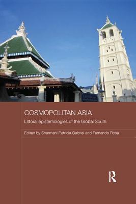 Cosmopolitan Asia: Littoral Epistemologies of the Global South - Gabriel, Sharmani (Editor), and Rosa, Fernando (Editor)